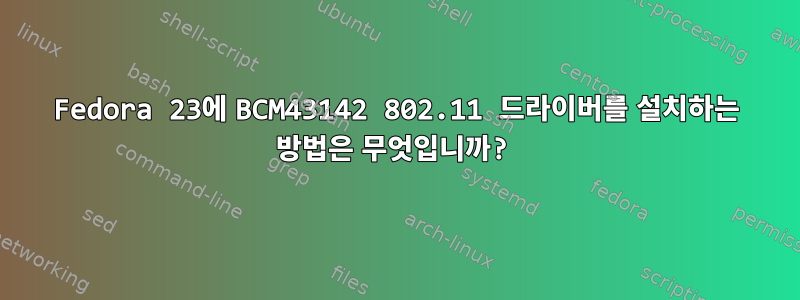 Fedora 23에 BCM43142 802.11 드라이버를 설치하는 방법은 무엇입니까?