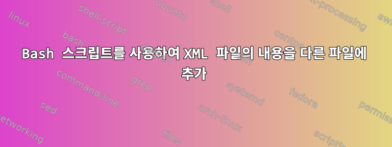 Bash 스크립트를 사용하여 XML 파일의 내용을 다른 파일에 추가