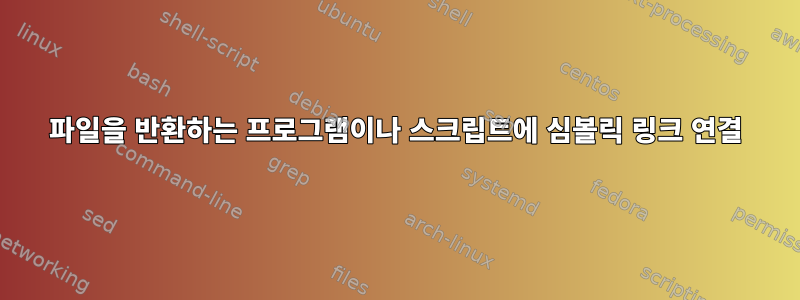 파일을 반환하는 프로그램이나 스크립트에 심볼릭 링크 연결