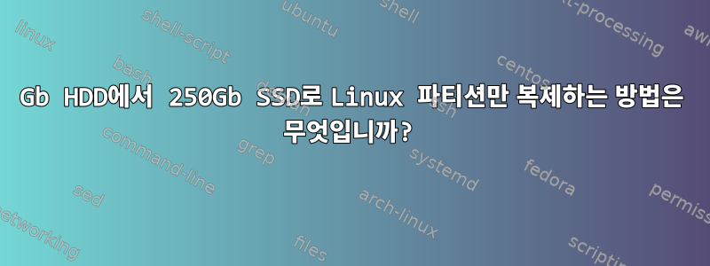 500Gb HDD에서 250Gb SSD로 Linux 파티션만 복제하는 방법은 무엇입니까?