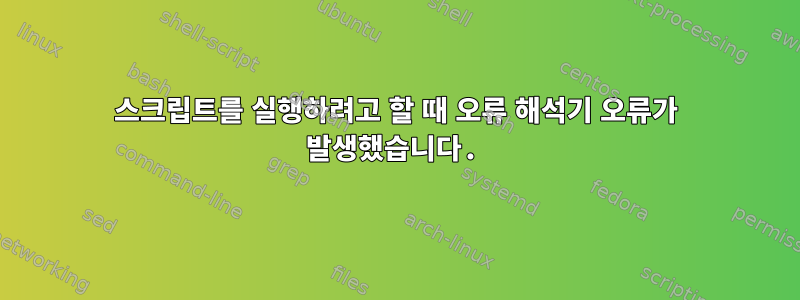 스크립트를 실행하려고 할 때 오류 해석기 오류가 발생했습니다.