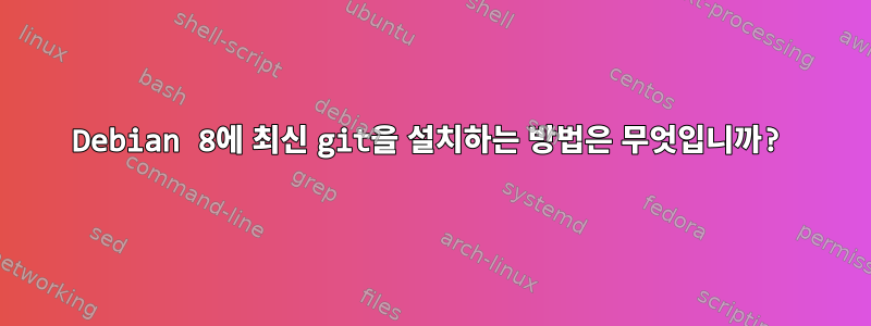 Debian 8에 최신 git을 설치하는 방법은 무엇입니까?