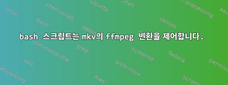 bash 스크립트는 mkv의 ffmpeg 변환을 제어합니다.