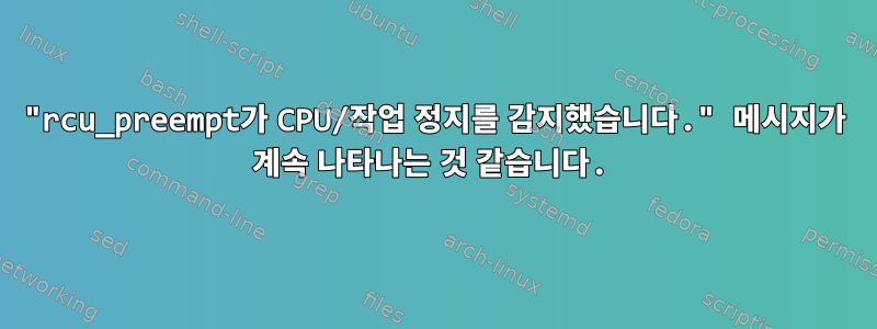 "rcu_preempt가 CPU/작업 정지를 감지했습니다." 메시지가 계속 나타나는 것 같습니다.