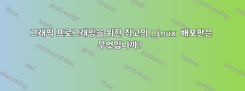 그래픽 프로그래밍을 위한 최고의 Linux 배포판은 무엇입니까?