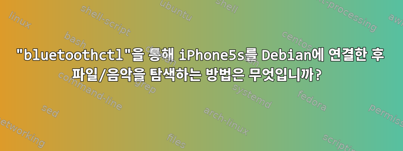 "bluetoothctl"을 통해 iPhone5s를 Debian에 연결한 후 파일/음악을 탐색하는 방법은 무엇입니까?