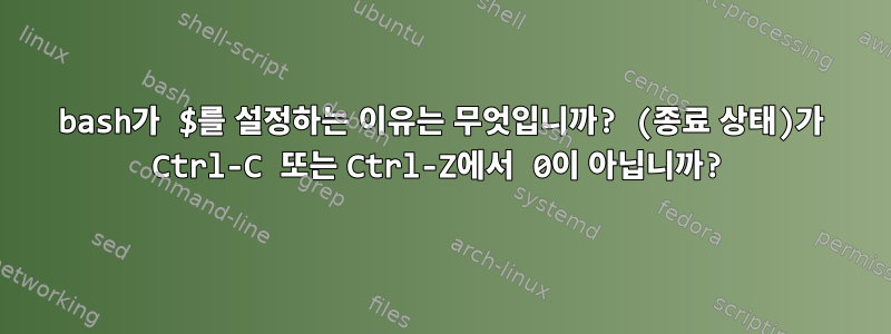 bash가 $를 설정하는 이유는 무엇입니까? (종료 상태)가 Ctrl-C 또는 Ctrl-Z에서 0이 아닙니까?