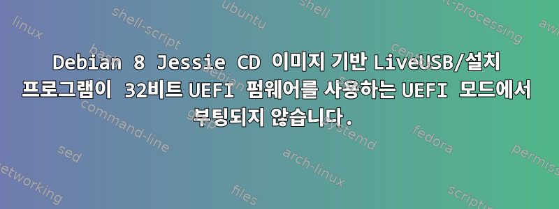 Debian 8 Jessie CD 이미지 기반 LiveUSB/설치 프로그램이 32비트 UEFI 펌웨어를 사용하는 UEFI 모드에서 부팅되지 않습니다.