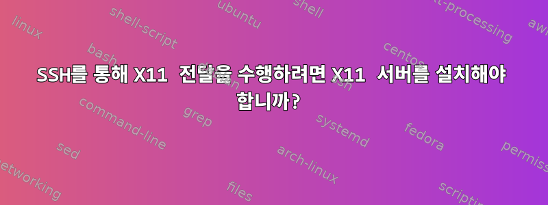 SSH를 통해 X11 전달을 수행하려면 X11 서버를 설치해야 합니까?