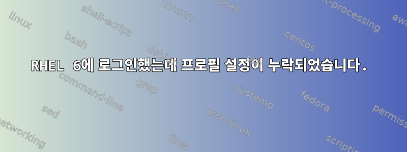 RHEL 6에 로그인했는데 프로필 설정이 누락되었습니다.