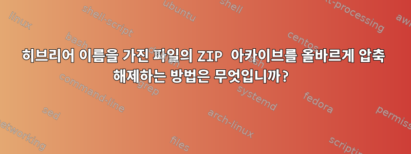 히브리어 이름을 가진 파일의 ZIP 아카이브를 올바르게 압축 해제하는 방법은 무엇입니까?