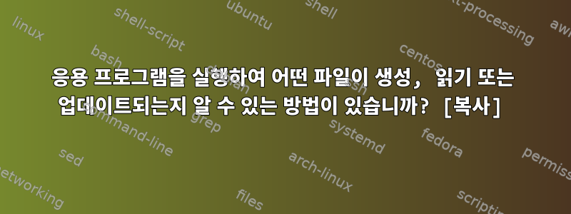 응용 프로그램을 실행하여 어떤 파일이 생성, 읽기 또는 업데이트되는지 알 수 있는 방법이 있습니까? [복사]