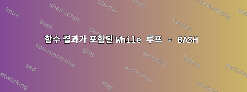 함수 결과가 포함된 While 루프 - BASH