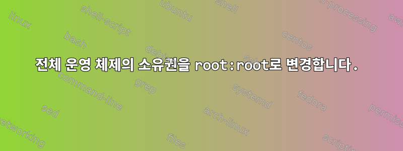 전체 운영 체제의 소유권을 root:root로 변경합니다.