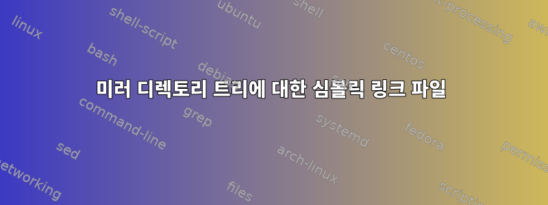 미러 디렉토리 트리에 대한 심볼릭 링크 파일