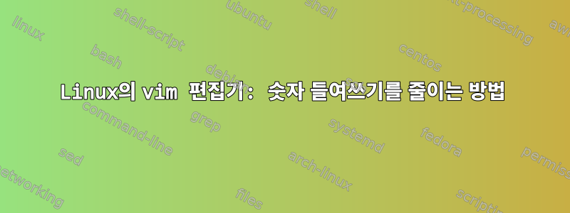 Linux의 vim 편집기: 숫자 들여쓰기를 줄이는 방법