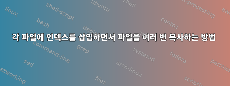 각 파일에 인덱스를 삽입하면서 파일을 여러 번 복사하는 방법