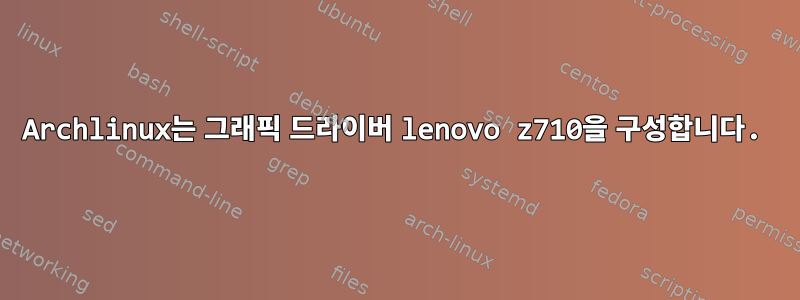 Archlinux는 그래픽 드라이버 lenovo z710을 구성합니다.