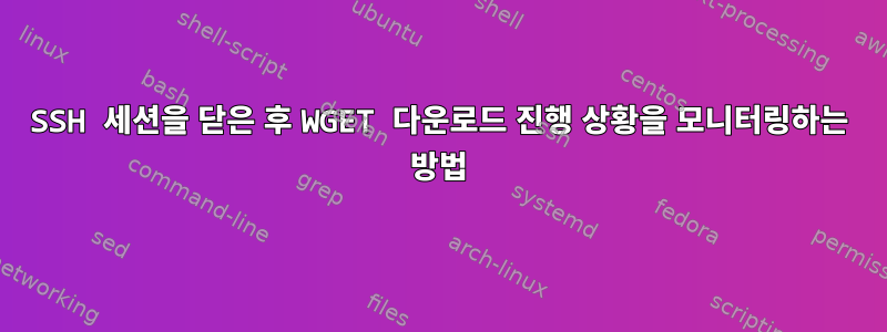 SSH 세션을 닫은 후 WGET 다운로드 진행 상황을 모니터링하는 방법