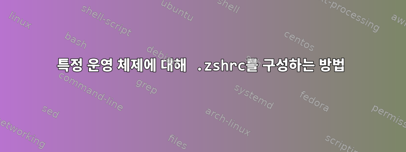 특정 운영 체제에 대해 .zshrc를 구성하는 방법