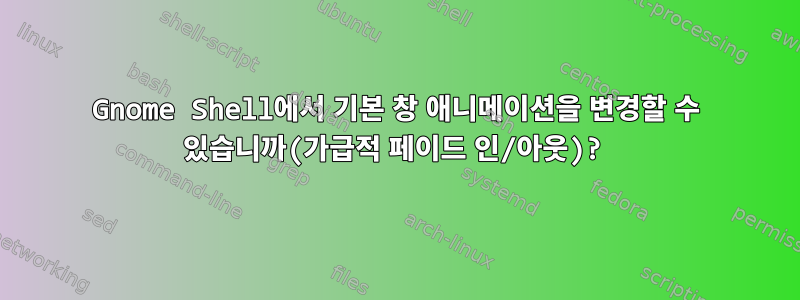 Gnome Shell에서 기본 창 애니메이션을 변경할 수 있습니까(가급적 페이드 인/아웃)?