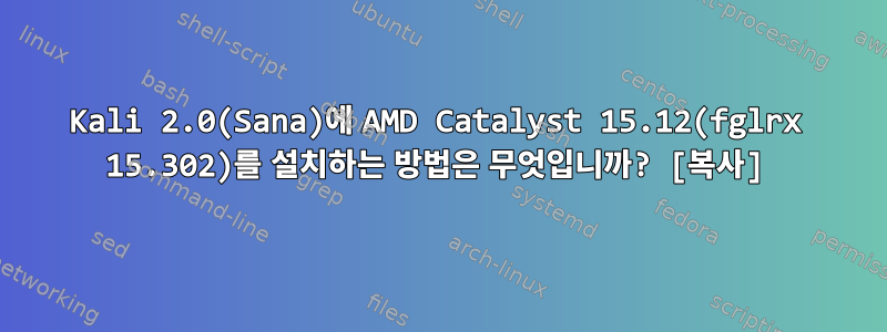 Kali 2.0(Sana)에 AMD Catalyst 15.12(fglrx 15.302)를 설치하는 방법은 무엇입니까? [복사]