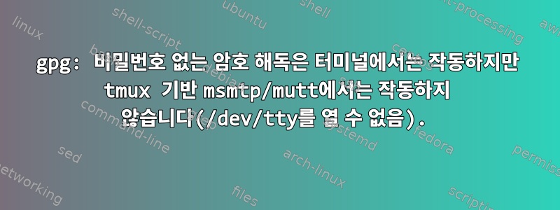 gpg: 비밀번호 없는 암호 해독은 터미널에서는 작동하지만 tmux 기반 msmtp/mutt에서는 작동하지 않습니다(/dev/tty를 열 수 없음).