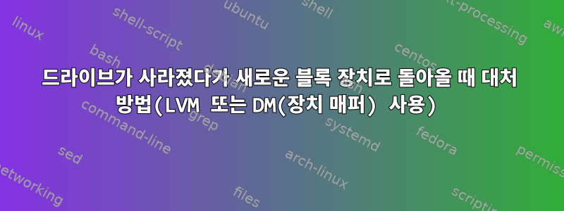 드라이브가 사라졌다가 새로운 블록 장치로 돌아올 때 대처 방법(LVM 또는 DM(장치 매퍼) 사용)