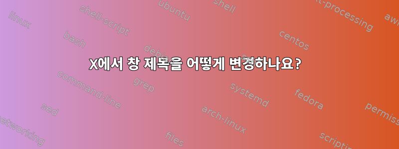 X에서 창 제목을 어떻게 변경하나요?