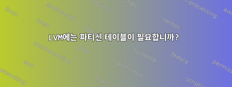 LVM에는 파티션 테이블이 필요합니까?