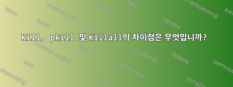 Kill, pkill 및 Killall의 차이점은 무엇입니까?