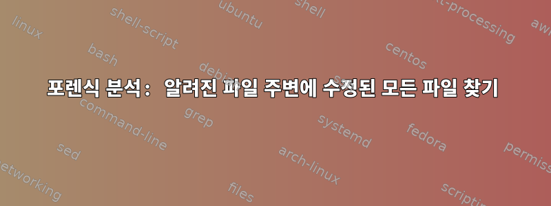 포렌식 분석: 알려진 파일 주변에 수정된 모든 파일 찾기