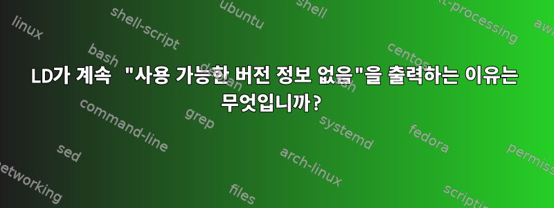 LD가 계속 "사용 가능한 버전 정보 없음"을 출력하는 이유는 무엇입니까?