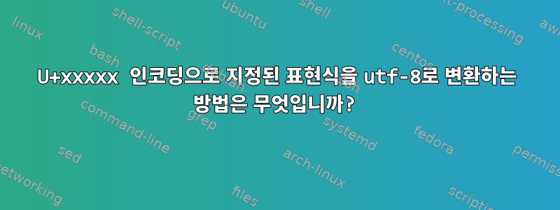 U+xxxxx 인코딩으로 지정된 표현식을 utf-8로 변환하는 방법은 무엇입니까?