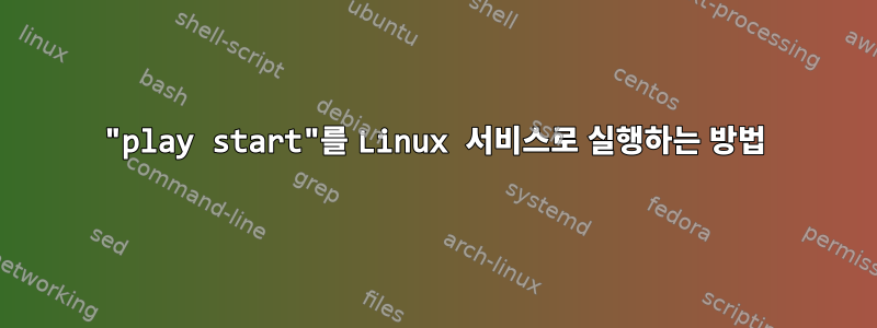 "play start"를 Linux 서비스로 실행하는 방법