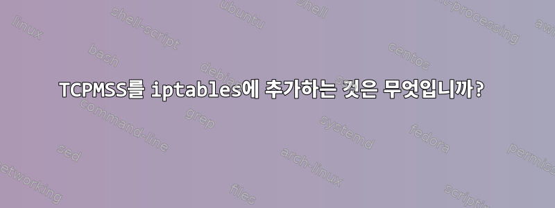 TCPMSS를 iptables에 추가하는 것은 무엇입니까?