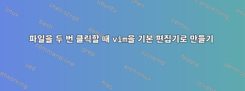 파일을 두 번 클릭할 때 vim을 기본 편집기로 만들기