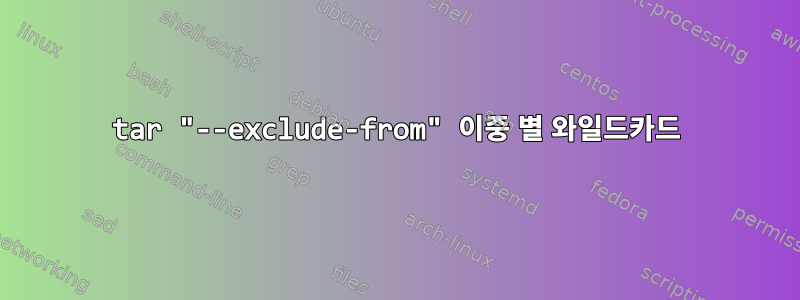 tar "--exclude-from" 이중 별 와일드카드