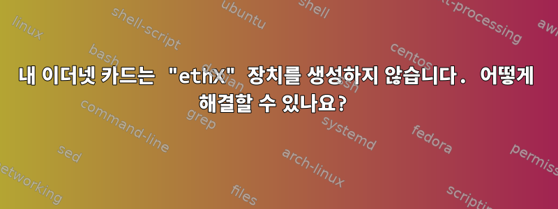 내 이더넷 카드는 "ethX" 장치를 생성하지 않습니다. 어떻게 해결할 수 있나요?