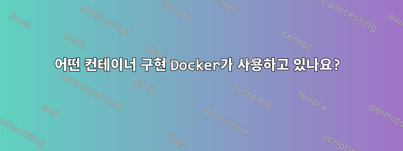 어떤 컨테이너 구현 Docker가 사용하고 있나요?