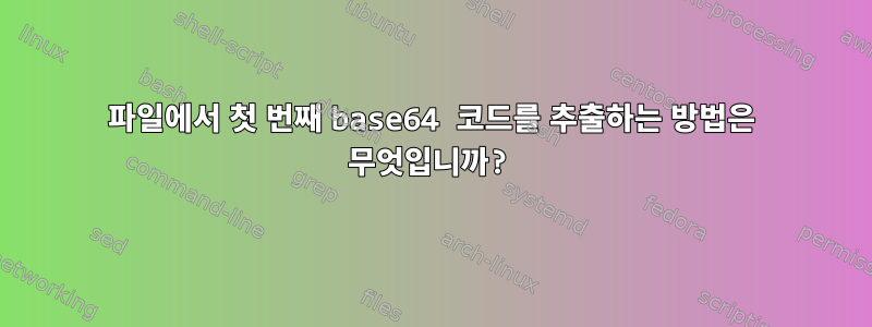 파일에서 첫 번째 base64 코드를 추출하는 방법은 무엇입니까?