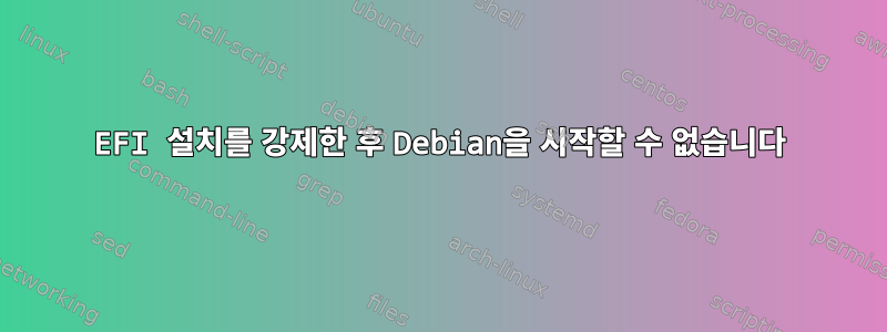 EFI 설치를 강제한 후 Debian을 시작할 수 없습니다