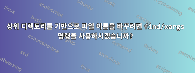 상위 디렉토리를 기반으로 파일 이름을 바꾸려면 find/xargs 명령을 사용하시겠습니까?