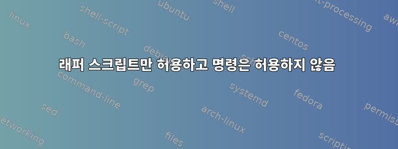 래퍼 스크립트만 허용하고 명령은 허용하지 않음