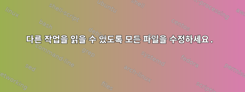 다른 작업을 읽을 수 있도록 모든 파일을 수정하세요.