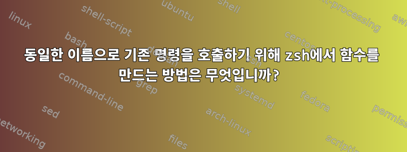 동일한 이름으로 기존 명령을 호출하기 위해 zsh에서 함수를 만드는 방법은 무엇입니까?