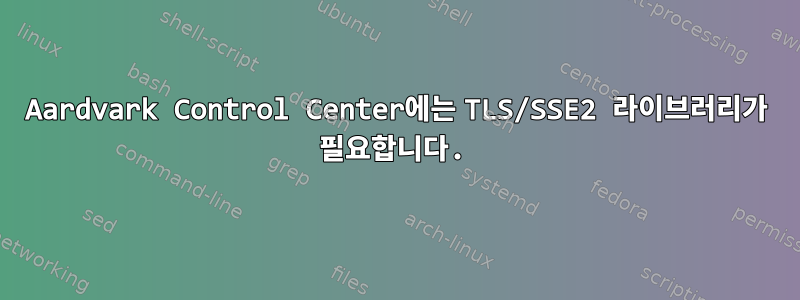 Aardvark Control Center에는 TLS/SSE2 라이브러리가 필요합니다.