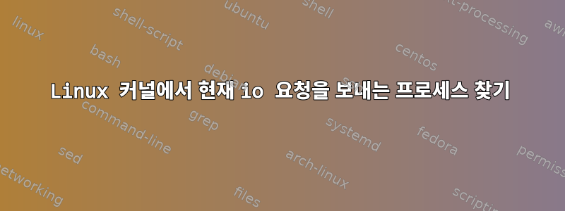 Linux 커널에서 현재 io 요청을 보내는 프로세스 찾기