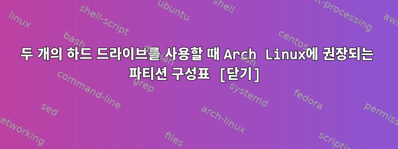 두 개의 하드 드라이브를 사용할 때 Arch Linux에 권장되는 파티션 구성표 [닫기]