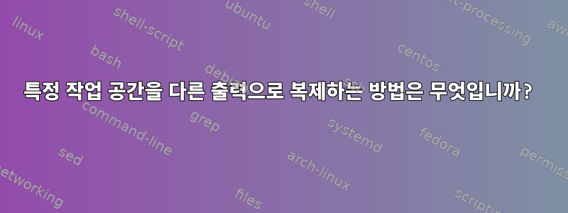 특정 작업 공간을 다른 출력으로 복제하는 방법은 무엇입니까?